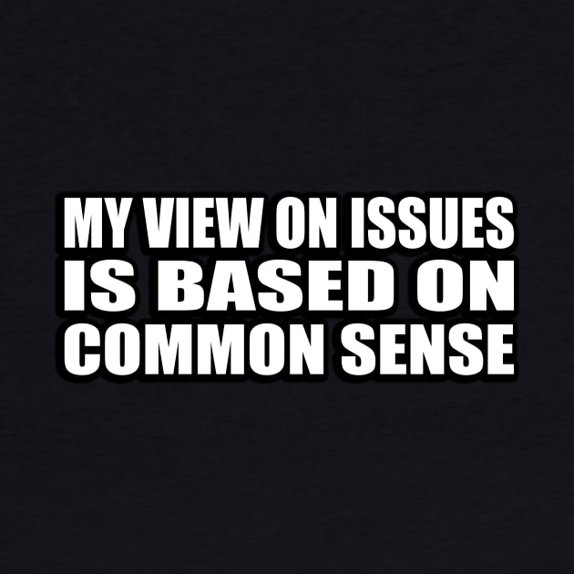 My view on issues is based on common sense by D1FF3R3NT